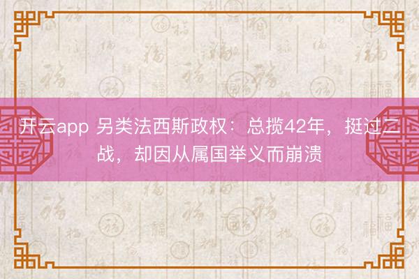 开云app 另类法西斯政权:总揽42年,挺过二战,却因从属国举义而崩溃