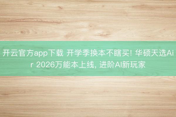 开云官方app下载 开学季换本不瞎买! 华硕天选Air 2026万能本上线， 进阶AI新玩家